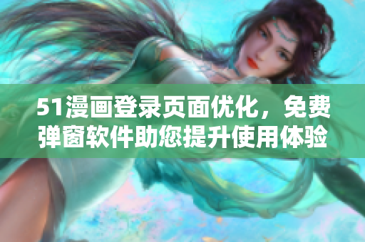 51漫画登录页面优化，免费弹窗软件助您提升使用体验