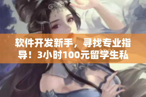 软件开发新手，寻找专业指导！3小时100元留学生私教电话分享