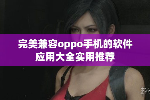完美兼容oppo手机的软件应用大全实用推荐