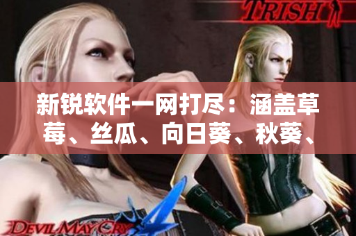 新锐软件一网打尽：涵盖草莓、丝瓜、向日葵、秋葵、茄子的全面解析