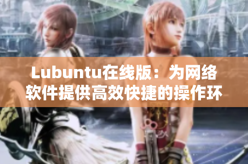 Lubuntu在线版：为网络软件提供高效快捷的操作环境