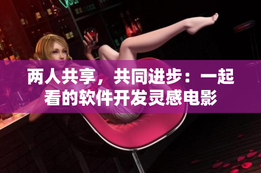 两人共享，共同进步：一起看的软件开发灵感电影