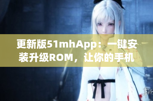 更新版51mhApp：一键安装升级ROM，让你的手机系统更流畅