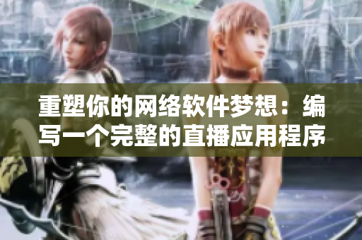 重塑你的网络软件梦想：编写一个完整的直播应用程序