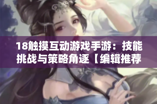 18触摸互动游戏手游：技能挑战与策略角逐【编辑推荐】
