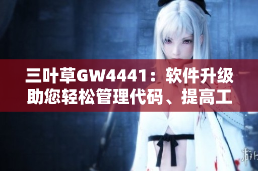 三叶草GW4441：软件升级助您轻松管理代码、提高工作效率