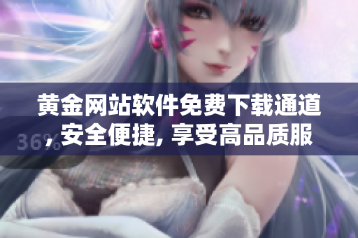 黄金网站软件免费下载通道, 安全便捷, 享受高品质服务