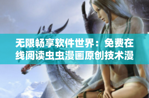 无限畅享软件世界：免费在线阅读虫虫漫画原创技术漫画
