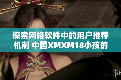 探索网络软件中的用户推荐机制 中国XMXM18小孩的经验教训