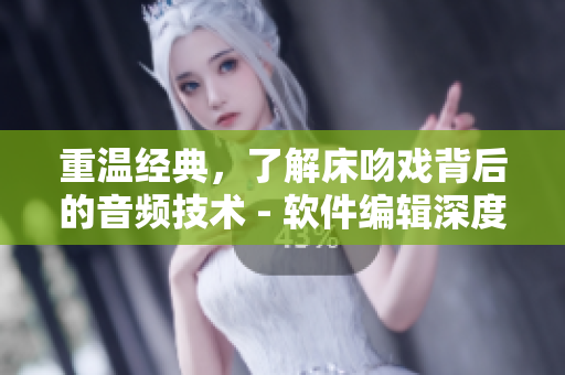 重温经典，了解床吻戏背后的音频技术 - 软件编辑深度解析