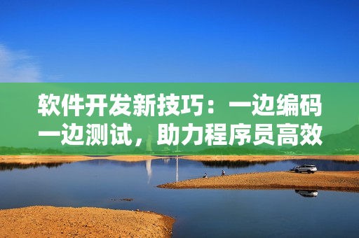 软件开发新技巧：一边编码一边测试，助力程序员高效开发