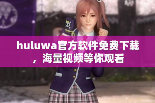huluwa官方软件免费下载，海量视频等你观看
