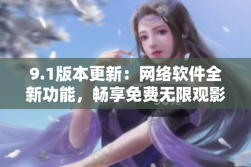 9.1版本更新：网络软件全新功能，畅享免费无限观影