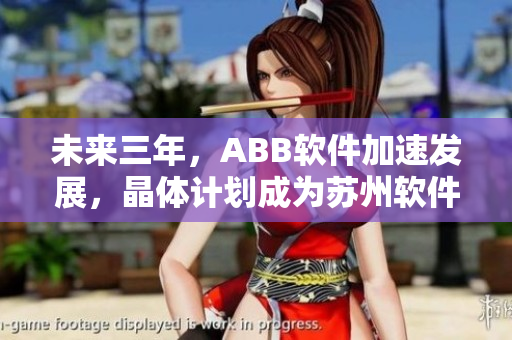 未来三年，ABB软件加速发展，晶体计划成为苏州软件行业领袖