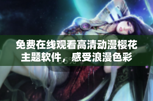 免费在线观看高清动漫樱花主题软件，感受浪漫色彩