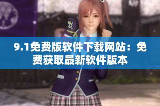 9.1免费版软件下载网站：免费获取最新软件版本