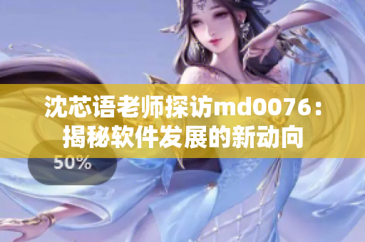 沈芯语老师探访md0076：揭秘软件发展的新动向