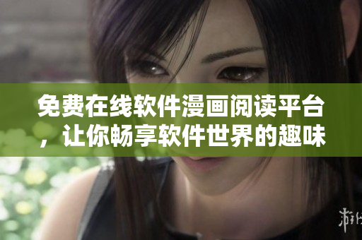 免费在线软件漫画阅读平台，让你畅享软件世界的趣味故事！