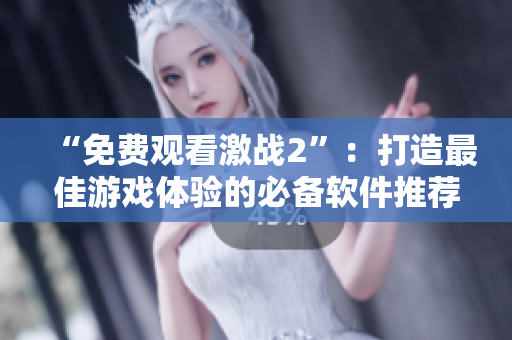 “免费观看激战2”：打造最佳游戏体验的必备软件推荐