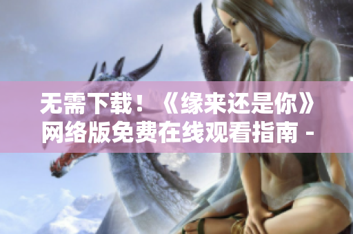 无需下载！《缘来还是你》网络版免费在线观看指南 - 编辑推荐