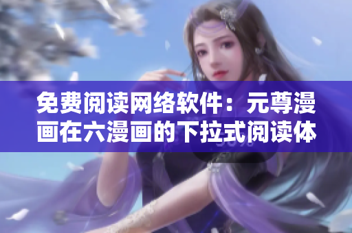 免费阅读网络软件：元尊漫画在六漫画的下拉式阅读体验