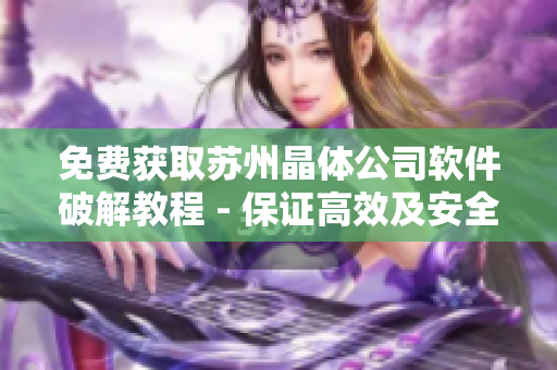 免费获取苏州晶体公司软件破解教程 - 保证高效及安全