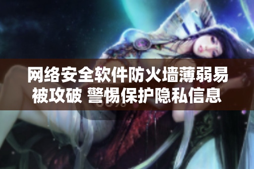 网络安全软件防火墙薄弱易被攻破 警惕保护隐私信息