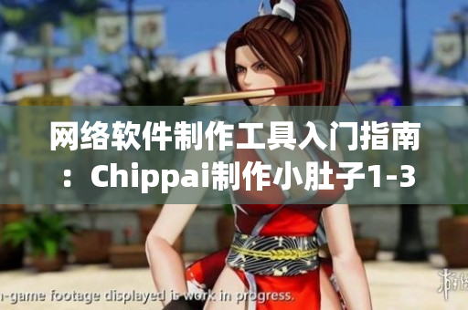 网络软件制作工具入门指南：Chippai制作小肚子1-3集解析