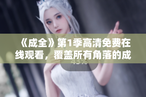 《成全》第1季高清免费在线观看，覆盖所有角落的成长纪实