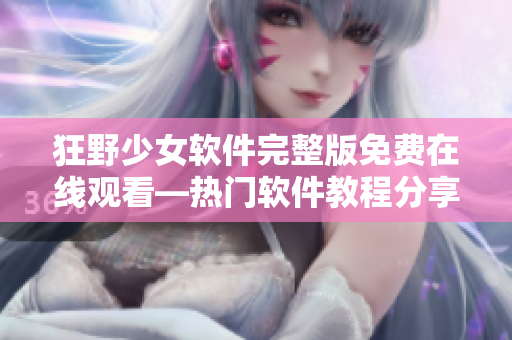 狂野少女软件完整版免费在线观看—热门软件教程分享