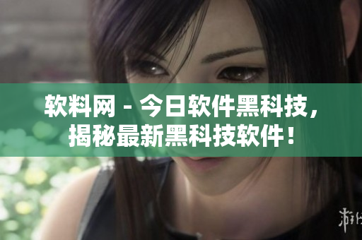 软料网 - 今日软件黑科技，揭秘最新黑科技软件！