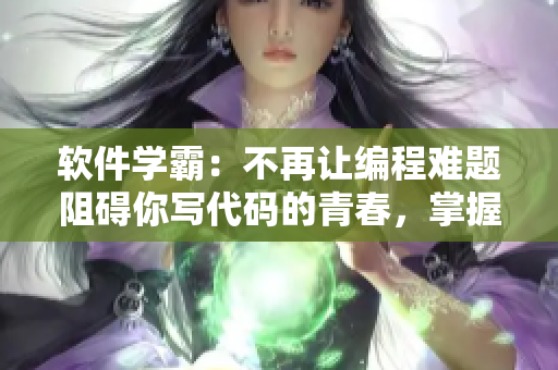 软件学霸：不再让编程难题阻碍你写代码的青春，掌握技能轻松面对挑战