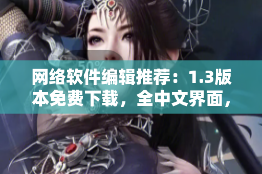 网络软件编辑推荐：1.3版本免费下载，全中文界面，操作简单易用！