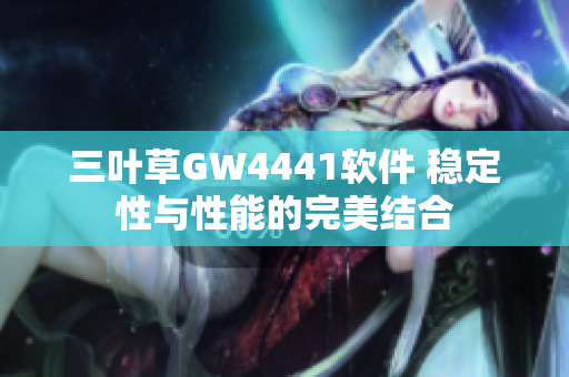 三叶草GW4441软件 稳定性与性能的完美结合