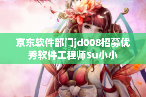 京东软件部门jd008招募优秀软件工程师Su小小