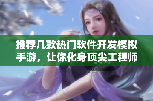 推荐几款热门软件开发模拟手游，让你化身顶尖工程师引领行业趋势