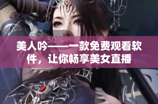 美人吟——一款免费观看软件，让你畅享美女直播