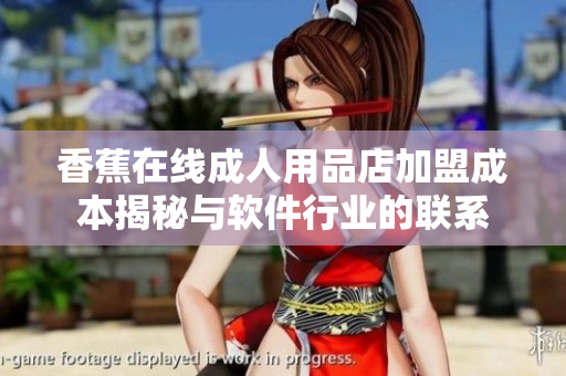 香蕉在线成人用品店加盟成本揭秘与软件行业的联系