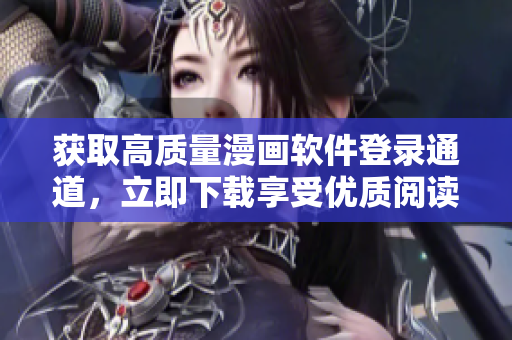 获取高质量漫画软件登录通道，立即下载享受优质阅读体验