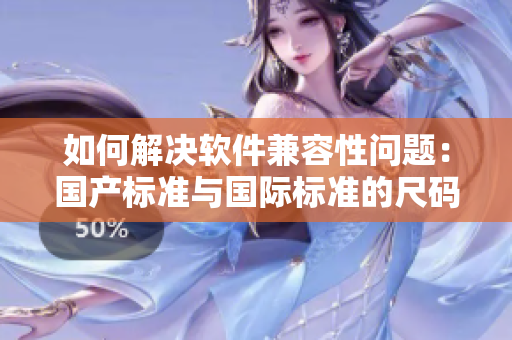 如何解决软件兼容性问题：国产标准与国际标准的尺码对照