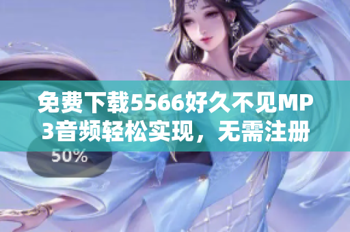 免费下载5566好久不见MP3音频轻松实现，无需注册！