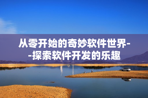 从零开始的奇妙软件世界--探索软件开发的乐趣