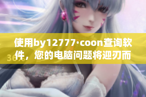 使用by12777·coon查询软件，您的电脑问题将迎刃而解
