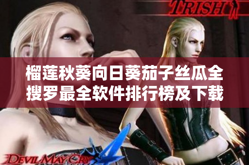 榴莲秋葵向日葵茄子丝瓜全搜罗最全软件排行榜及下载