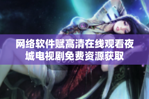 网络软件赋高清在线观看夜城电视剧免费资源获取