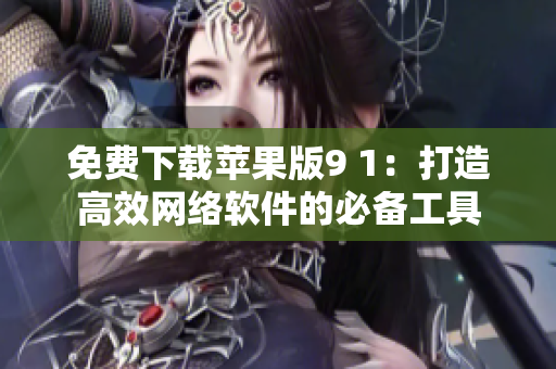 免费下载苹果版9 1：打造高效网络软件的必备工具