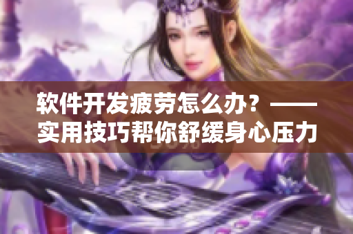 软件开发疲劳怎么办？——实用技巧帮你舒缓身心压力