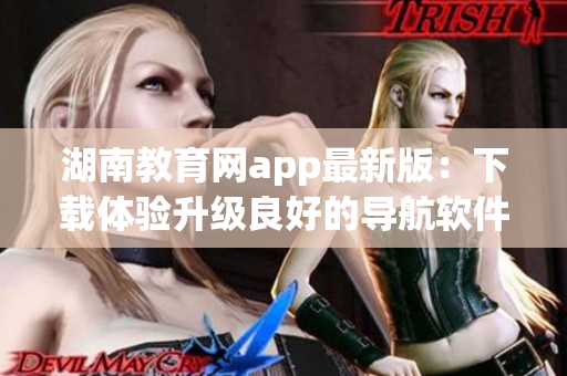 湖南教育网app最新版：下载体验升级良好的导航软件