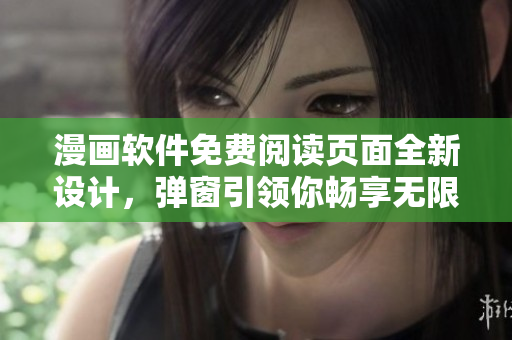 漫画软件免费阅读页面全新设计，弹窗引领你畅享无限精彩绘本