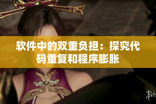 软件中的双重负担：探究代码重复和程序膨胀